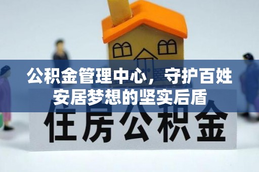太康公积金管理中心，守护百姓安居梦想的坚实后盾