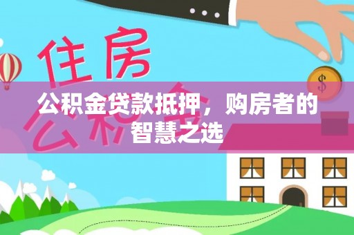 太康公积金贷款抵押，购房者的智慧之选