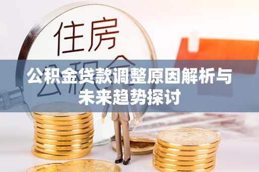 太康公积金贷款调整原因解析与未来趋势探讨