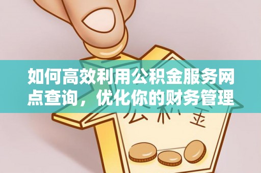 太康如何高效利用公积金服务网点查询，优化你的财务管理