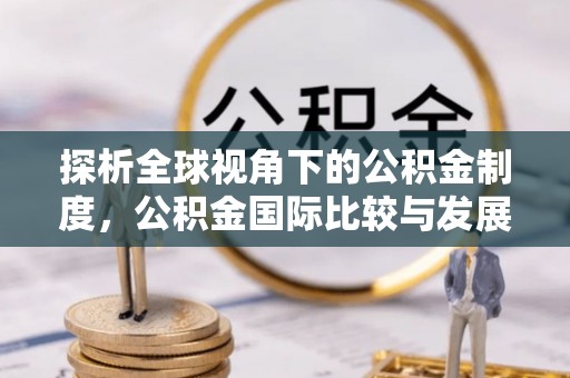 太康探析全球视角下的公积金制度，公积金国际比较与发展趋势