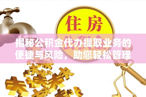 太康揭秘公积金代办提取业务的便捷与风险，助您轻松管理财务
