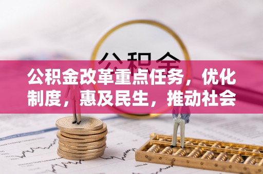 太康公积金改革重点任务，优化制度，惠及民生，推动社会公平发展