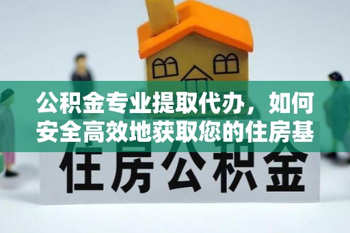 太康公积金专业提取代办，如何安全高效地获取您的住房基金