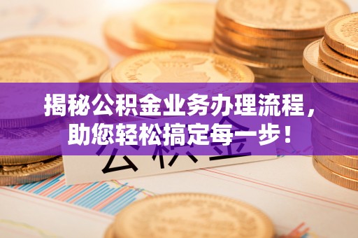 太康揭秘公积金业务办理流程，助您轻松搞定每一步！