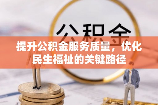 太康提升公积金服务质量，优化民生福祉的关键路径