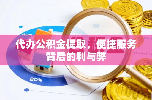 太康代办公积金提取，便捷服务背后的利与弊