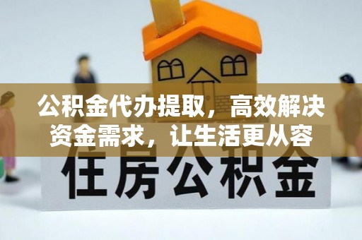 太康公积金代办提取，高效解决资金需求，让生活更从容