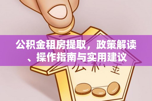 太康公积金租房提取，政策解读、操作指南与实用建议