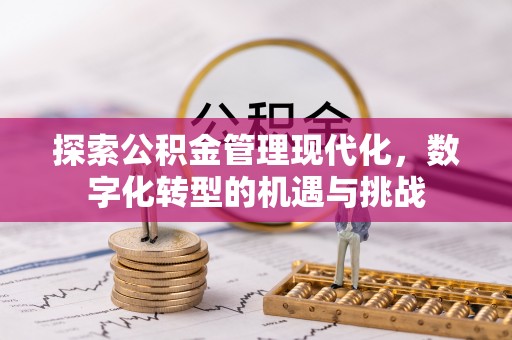 太康探索公积金管理现代化，数字化转型的机遇与挑战