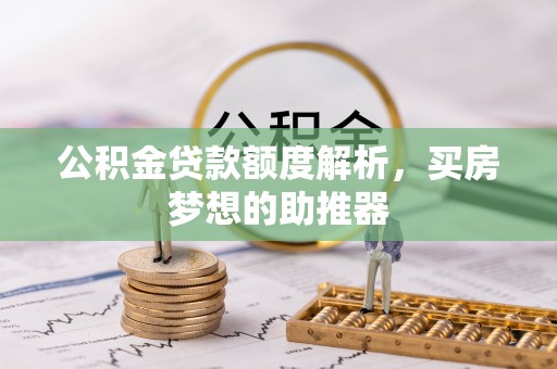太康公积金贷款额度解析，买房梦想的助推器