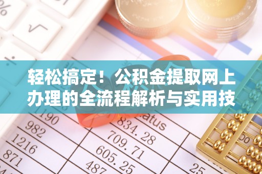 太康轻松搞定！公积金提取网上办理的全流程解析与实用技巧