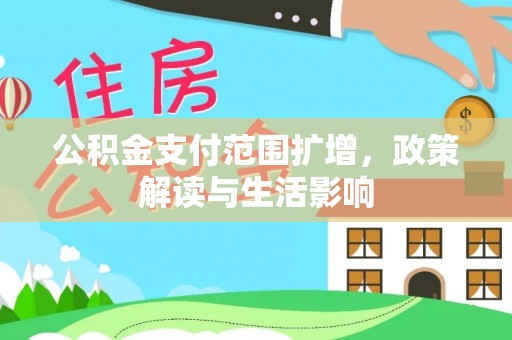 太康公积金支付范围扩增，政策解读与生活影响