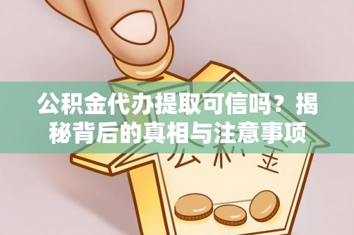 太康公积金代办提取可信吗？揭秘背后的真相与注意事项