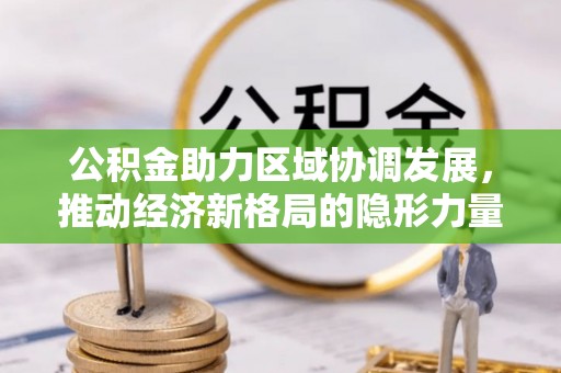 太康公积金助力区域协调发展，推动经济新格局的隐形力量