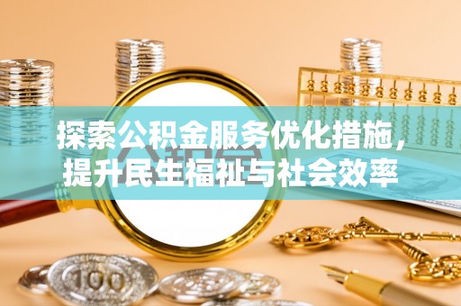 太康探索公积金服务优化措施，提升民生福祉与社会效率