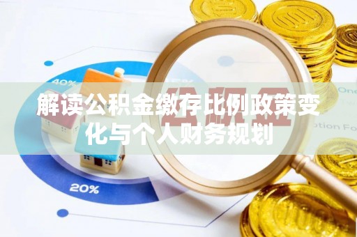 太康解读公积金缴存比例政策变化与个人财务规划