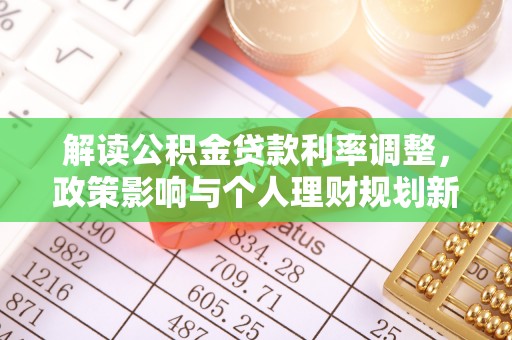太康解读公积金贷款利率调整，政策影响与个人理财规划新思路