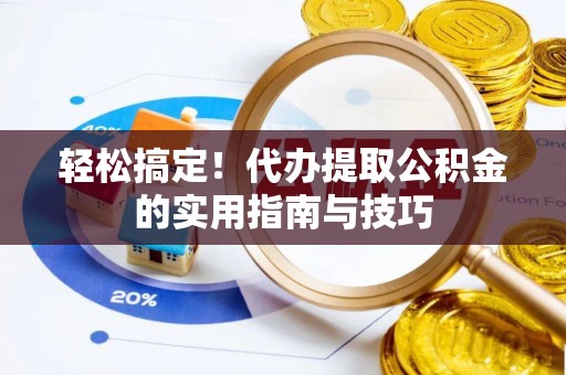 太康轻松搞定！代办提取公积金的实用指南与技巧