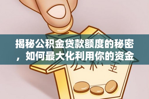 太康揭秘公积金贷款额度的秘密，如何最大化利用你的资金