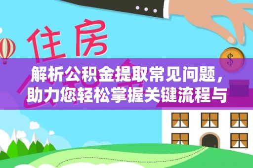 太康解析公积金提取常见问题，助力您轻松掌握关键流程与技巧