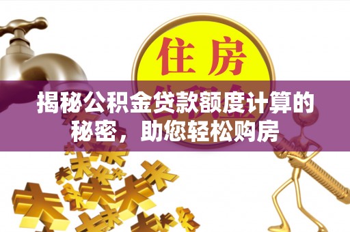 太康揭秘公积金贷款额度计算的秘密，助您轻松购房