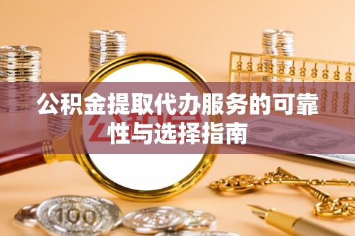 太康公积金提取代办服务的可靠性与选择指南