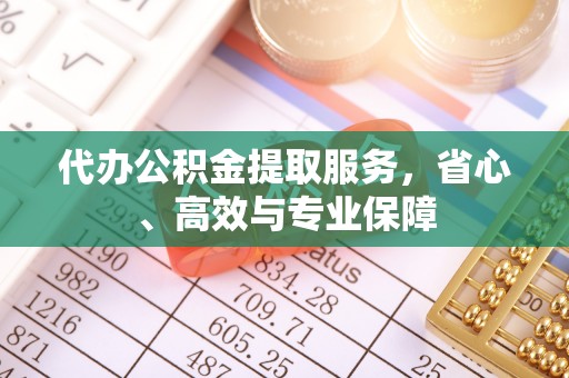太康代办公积金提取服务，省心、高效与专业保障
