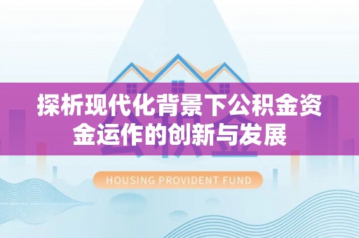 太康探析现代化背景下公积金资金运作的创新与发展
