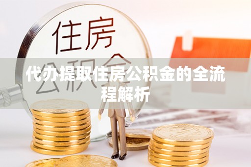 太康代办提取住房公积金的全流程解析