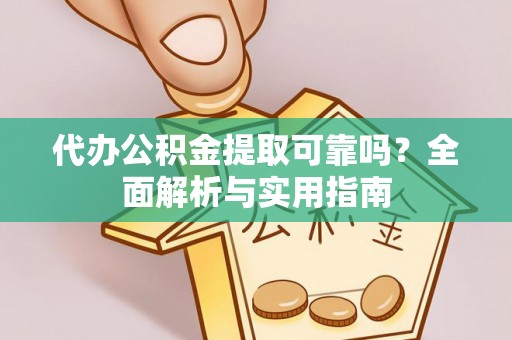 太康代办公积金提取可靠吗？全面解析与实用指南