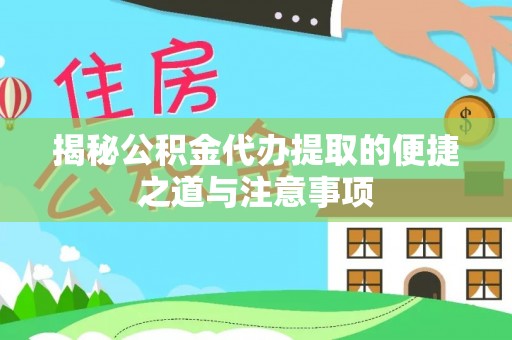 太康揭秘公积金代办提取的便捷之道与注意事项