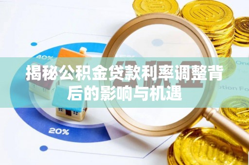 太康揭秘公积金贷款利率调整背后的影响与机遇