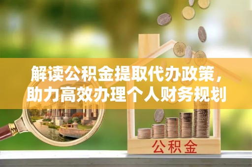 太康解读公积金提取代办政策，助力高效办理个人财务规划