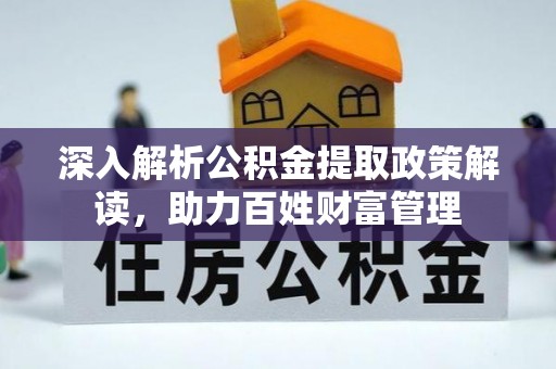 太康深入解析公积金提取政策解读，助力百姓财富管理
