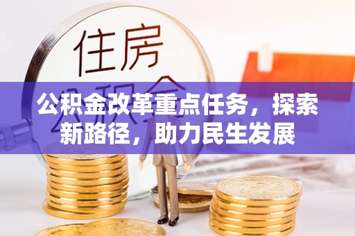 太康公积金改革重点任务，探索新路径，助力民生发展