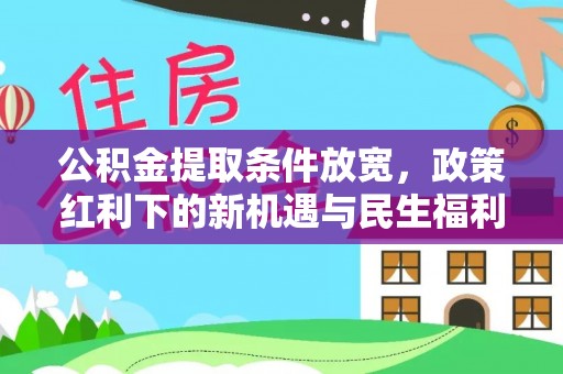 太康公积金提取条件放宽，政策红利下的新机遇与民生福利