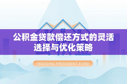太康公积金贷款偿还方式的灵活选择与优化策略
