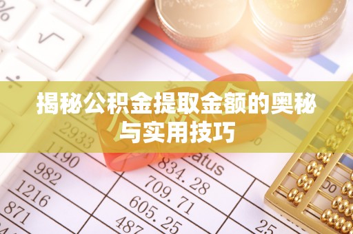 太康揭秘公积金提取金额的奥秘与实用技巧