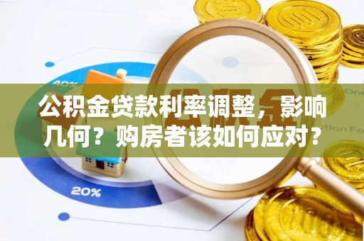 太康公积金贷款利率调整，影响几何？购房者该如何应对？