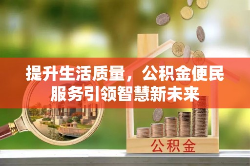太康提升生活质量，公积金便民服务引领智慧新未来
