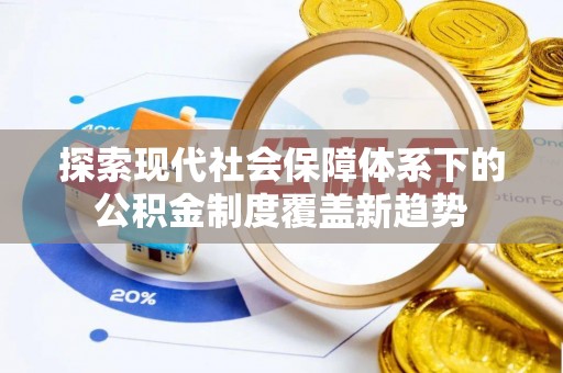 太康探索现代社会保障体系下的公积金制度覆盖新趋势