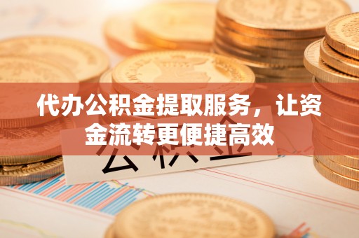 太康代办公积金提取服务，让资金流转更便捷高效