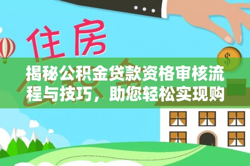 太康揭秘公积金贷款资格审核流程与技巧，助您轻松实现购房梦想