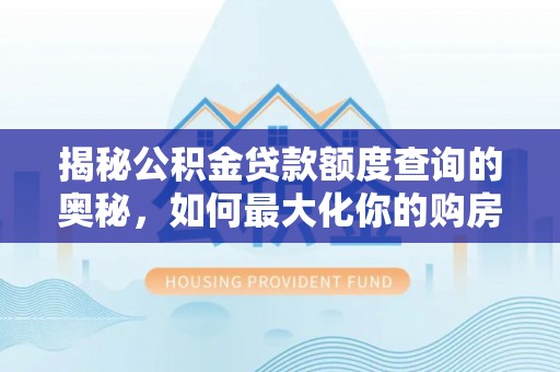 太康揭秘公积金贷款额度查询的奥秘，如何最大化你的购房资金