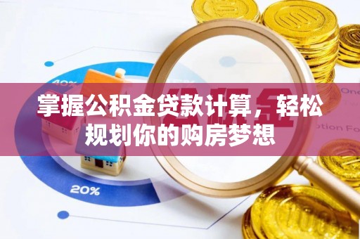 太康掌握公积金贷款计算，轻松规划你的购房梦想