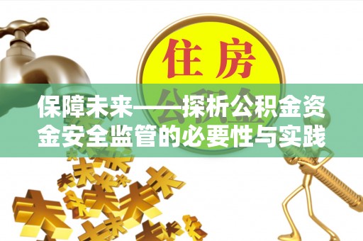 太康保障未来——探析公积金资金安全监管的必要性与实践路径