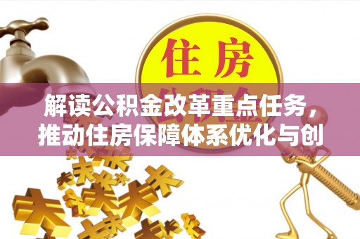 太康解读公积金改革重点任务，推动住房保障体系优化与创新