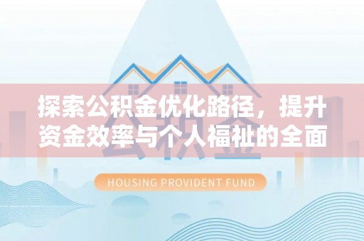 太康探索公积金优化路径，提升资金效率与个人福祉的全面解析