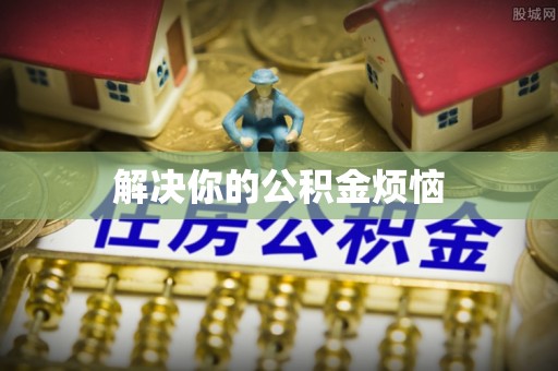 太康解决你的公积金烦恼